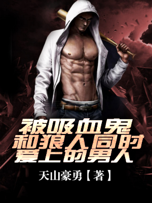 被吸血鬼和狼人同时爱上的男人
